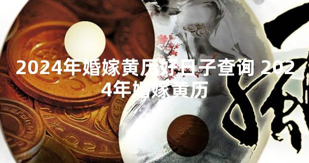 2024年婚嫁黄历好日子查询 2024年婚嫁黄历